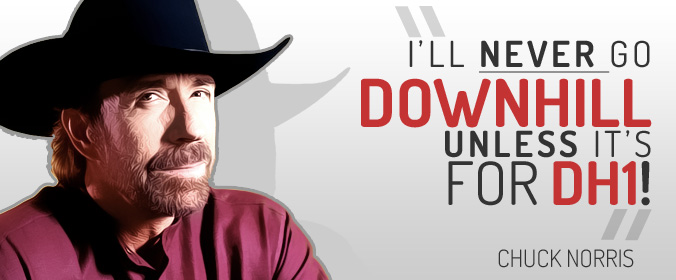 "I'll never go downhill unless it's for DH1!" Chuck Norris